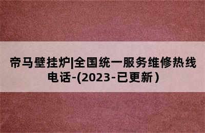 帝马壁挂炉|全国统一服务维修热线电话-(2023-已更新）